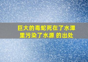 巨大的毒蛇死在了水潭里污染了水源 的出处